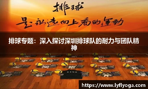 排球专题：深入探讨深圳排球队的耐力与团队精神