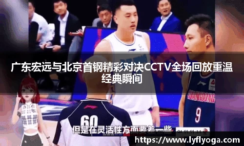 广东宏远与北京首钢精彩对决CCTV全场回放重温经典瞬间
