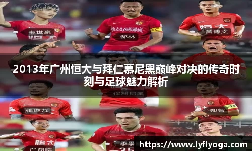 2013年广州恒大与拜仁慕尼黑巅峰对决的传奇时刻与足球魅力解析