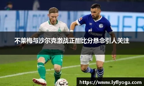 不莱梅与沙尔克激战正酣比分悬念引人关注